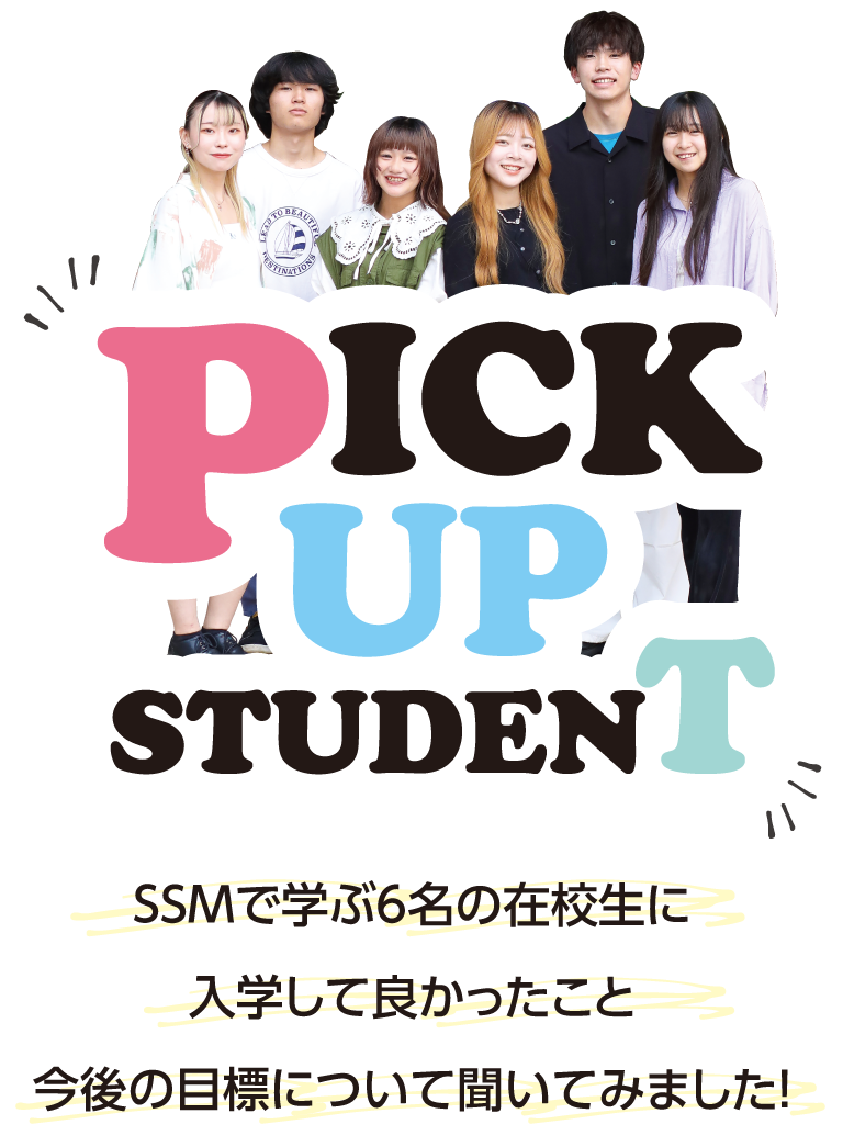 PICK UP STUDENT SSMで学ぶ6名の在校生に入学して良かったこと今後の目標について聞いてみました！